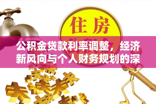 库尔勒公积金贷款利率调整，经济新风向与个人财务规划的深远影响