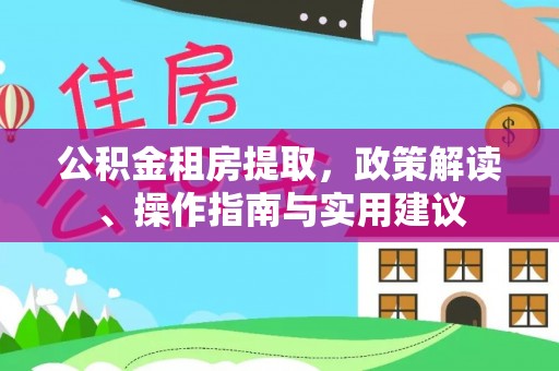 库尔勒公积金租房提取，政策解读、操作指南与实用建议