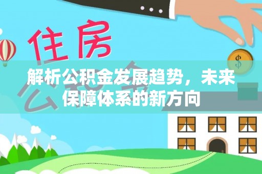 库尔勒解析公积金发展趋势，未来保障体系的新方向