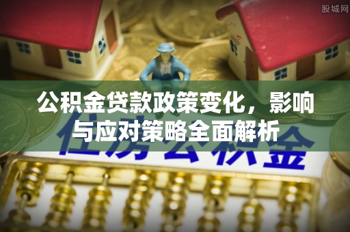 库尔勒公积金贷款政策变化，影响与应对策略全面解析