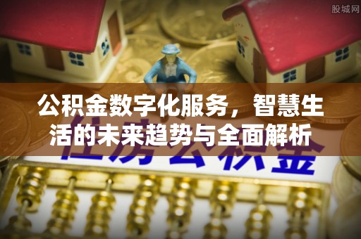 库尔勒公积金数字化服务，智慧生活的未来趋势与全面解析