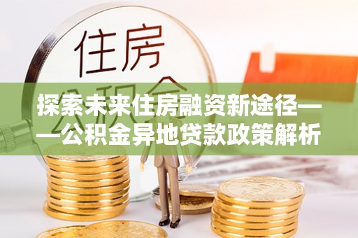 库尔勒探索未来住房融资新途径——公积金异地贷款政策解析与实践