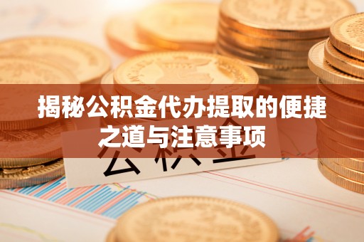库尔勒揭秘公积金代办提取的便捷之道与注意事项