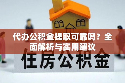 库尔勒代办公积金提取可靠吗？全面解析与实用建议