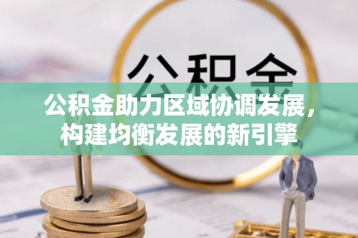 库尔勒公积金助力区域协调发展，构建均衡发展的新引擎