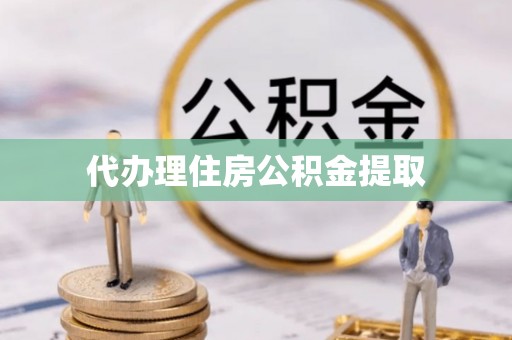 库尔勒代办理住房公积金提取