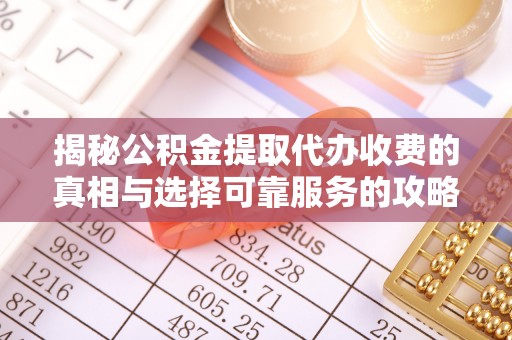 库尔勒揭秘公积金提取代办收费的真相与选择可靠服务的攻略