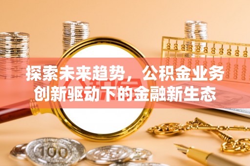 库尔勒探索未来趋势，公积金业务创新驱动下的金融新生态