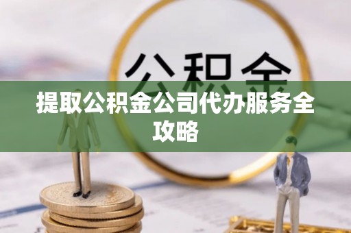 库尔勒提取公积金公司代办服务全攻略