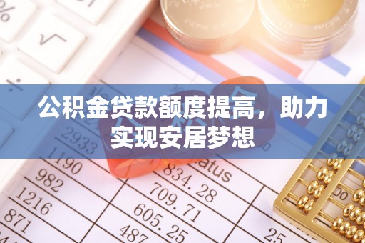 库尔勒公积金贷款额度提高，助力实现安居梦想