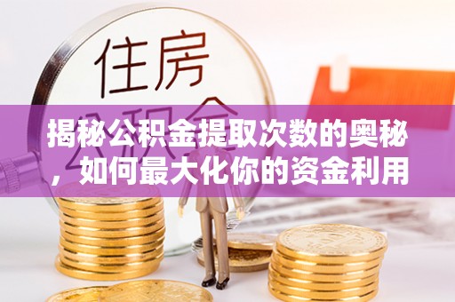 库尔勒揭秘公积金提取次数的奥秘，如何最大化你的资金利用？