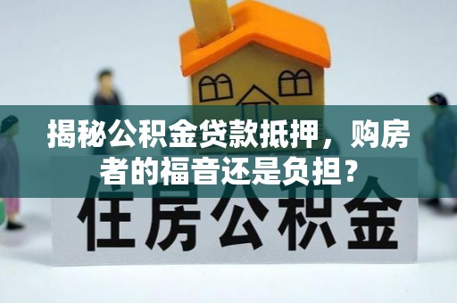库尔勒揭秘公积金贷款抵押，购房者的福音还是负担？