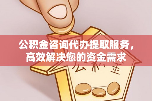 库尔勒公积金咨询代办提取服务，高效解决您的资金需求