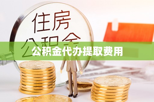 库尔勒公积金代办提取费用