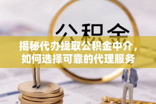 库尔勒揭秘代办提取公积金中介，如何选择可靠的代理服务