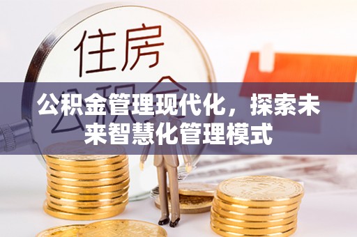 库尔勒公积金管理现代化，探索未来智慧化管理模式