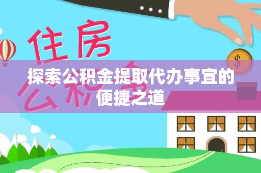 库尔勒探索公积金提取代办事宜的便捷之道