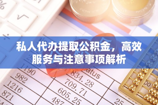 库尔勒私人代办提取公积金，高效服务与注意事项解析