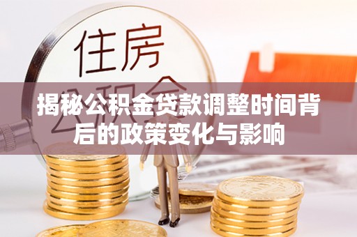 库尔勒揭秘公积金贷款调整时间背后的政策变化与影响