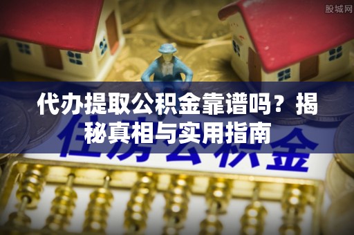 库尔勒代办提取公积金靠谱吗？揭秘真相与实用指南