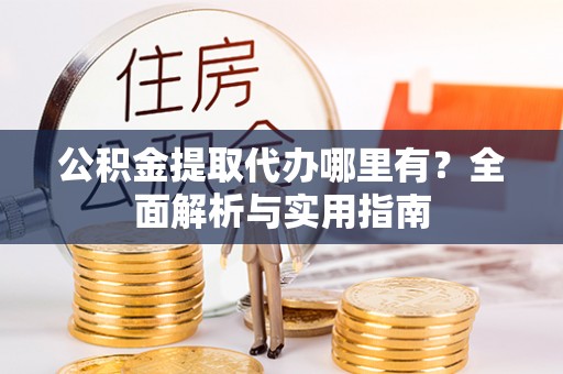 库尔勒公积金提取代办哪里有？全面解析与实用指南