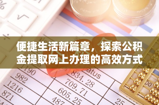 库尔勒便捷生活新篇章，探索公积金提取网上办理的高效方式