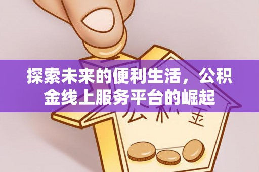 库尔勒探索未来的便利生活，公积金线上服务平台的崛起