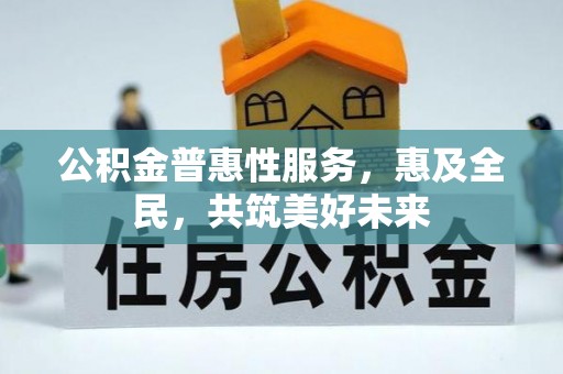 库尔勒公积金普惠性服务，惠及全民，共筑美好未来
