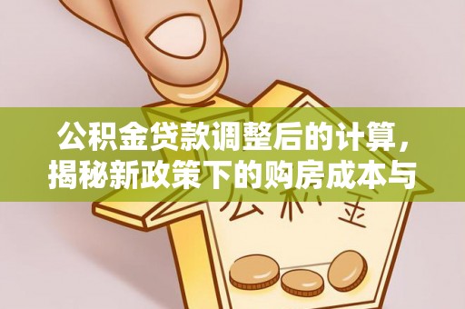 库尔勒公积金贷款调整后的计算，揭秘新政策下的购房成本与规划策略