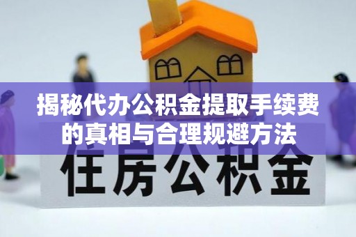 库尔勒揭秘代办公积金提取手续费的真相与合理规避方法