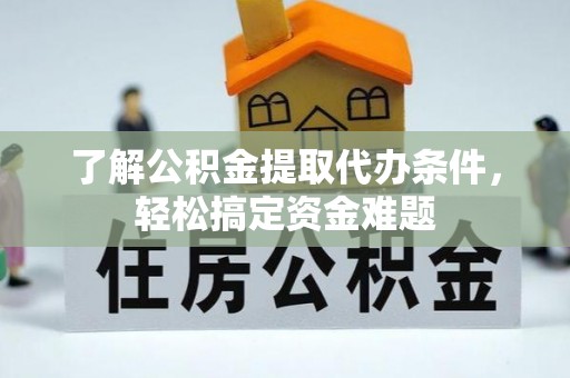 库尔勒了解公积金提取代办条件，轻松搞定资金难题