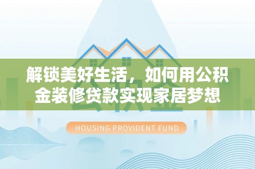 库尔勒解锁美好生活，如何用公积金装修贷款实现家居梦想