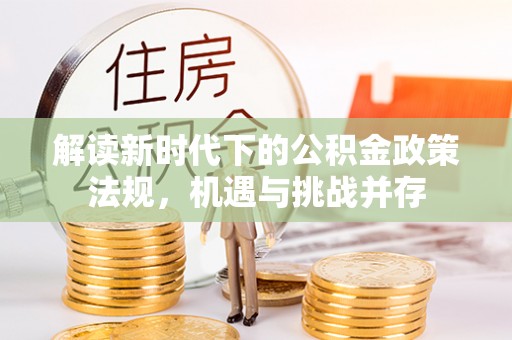 库尔勒解读新时代下的公积金政策法规，机遇与挑战并存
