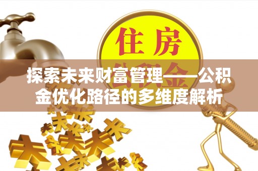 库尔勒探索未来财富管理——公积金优化路径的多维度解析