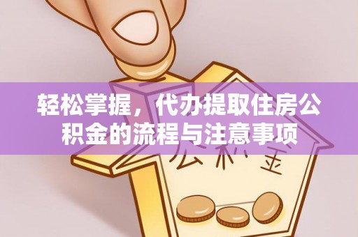 库尔勒轻松掌握，代办提取住房公积金的流程与注意事项
