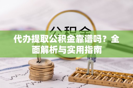 库尔勒代办提取公积金靠谱吗？全面解析与实用指南
