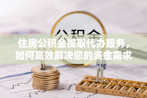 库尔勒住房公积金提取代办服务，如何高效解决您的资金需求