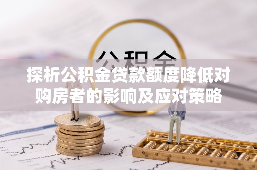 库尔勒探析公积金贷款额度降低对购房者的影响及应对策略
