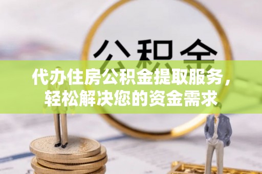 库尔勒代办住房公积金提取服务，轻松解决您的资金需求