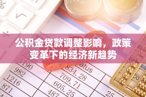 库尔勒公积金贷款调整影响，政策变革下的经济新趋势