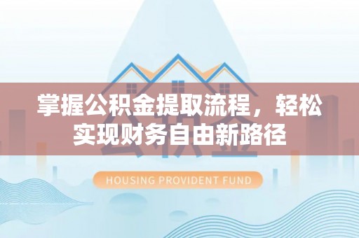 库尔勒掌握公积金提取流程，轻松实现财务自由新路径