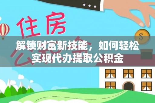 库尔勒解锁财富新技能，如何轻松实现代办提取公积金