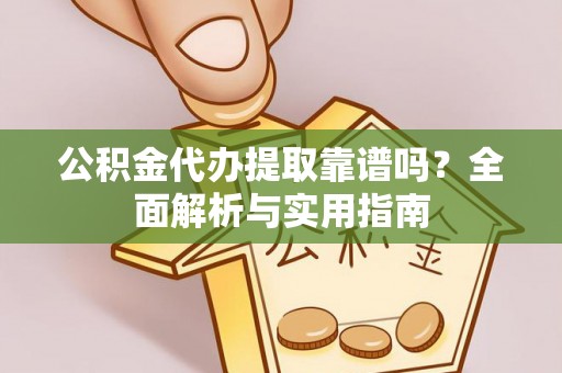 库尔勒公积金代办提取靠谱吗？全面解析与实用指南