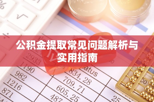 库尔勒公积金提取常见问题解析与实用指南