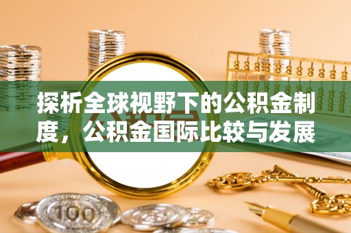 库尔勒探析全球视野下的公积金制度，公积金国际比较与发展趋势