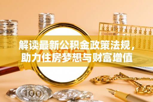 库尔勒解读最新公积金政策法规，助力住房梦想与财富增值