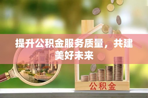 库尔勒提升公积金服务质量，共建美好未来