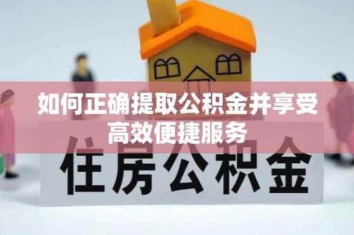 库尔勒如何正确提取公积金并享受高效便捷服务
